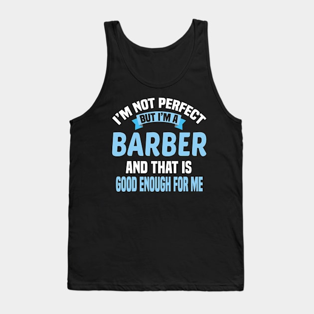 I'm Not Perfect But I'm A Barber And That Is Good Enough For Me Tank Top by Dhme